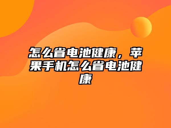 怎么省電池健康，蘋果手機怎么省電池健康