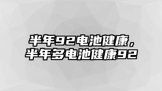 半年92電池健康，半年多電池健康92