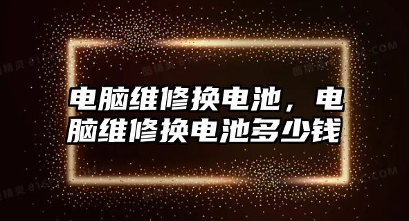 電腦維修換電池，電腦維修換電池多少錢