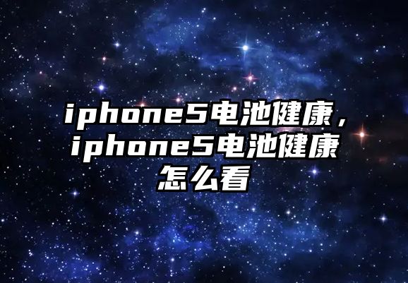 iphone5電池健康，iphone5電池健康怎么看