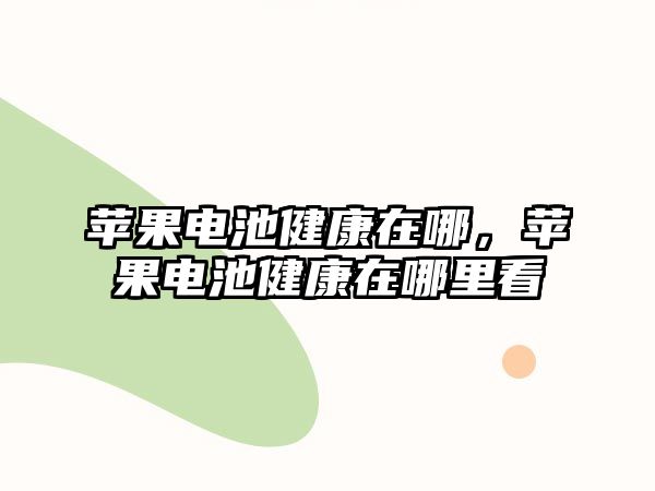 蘋果電池健康在哪，蘋果電池健康在哪里看