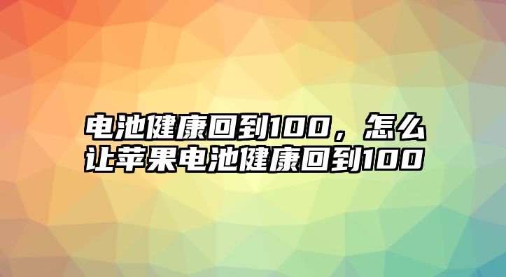 電池健康回到100，怎么讓蘋果電池健康回到100