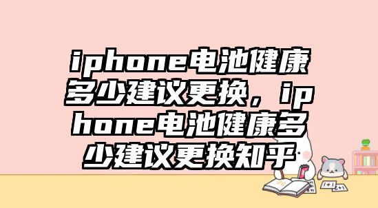 iphone電池健康多少建議更換，iphone電池健康多少建議更換知乎