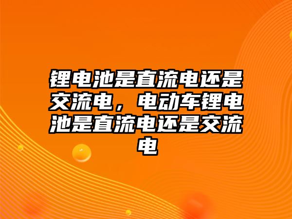 鋰電池是直流電還是交流電，電動(dòng)車鋰電池是直流電還是交流電