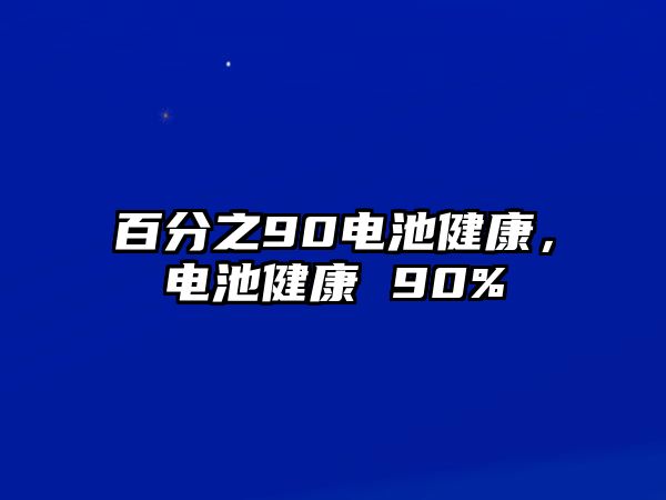 百分之90電池健康，電池健康 90%