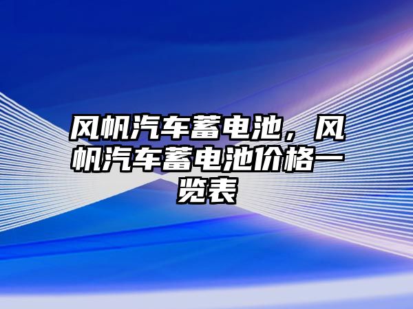 風帆汽車蓄電池，風帆汽車蓄電池價格一覽表