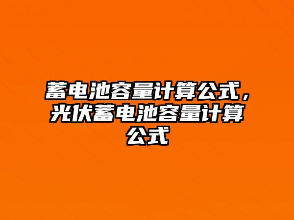 蓄電池容量計算公式，光伏蓄電池容量計算公式