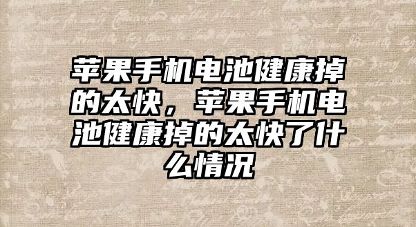 蘋果手機電池健康掉的太快，蘋果手機電池健康掉的太快了什么情況