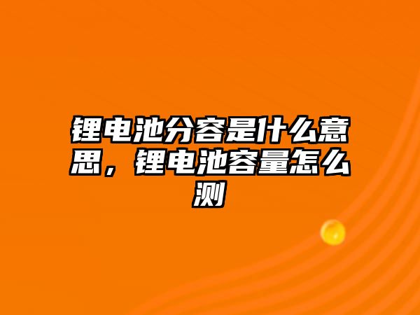 鋰電池分容是什么意思，鋰電池容量怎么測