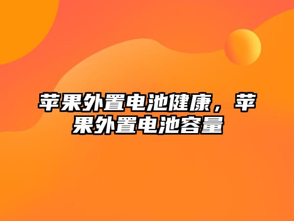 蘋果外置電池健康，蘋果外置電池容量