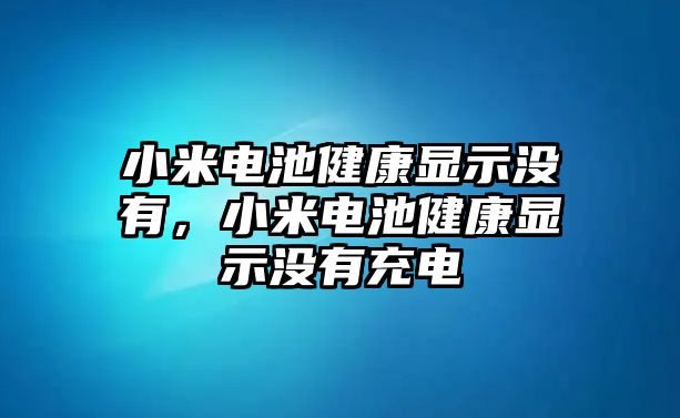 小米電池健康顯示沒有，小米電池健康顯示沒有充電