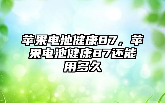 蘋果電池健康87，蘋果電池健康87還能用多久