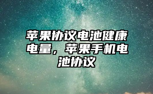 蘋(píng)果協(xié)議電池健康電量，蘋(píng)果手機(jī)電池協(xié)議