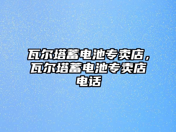 瓦爾塔蓄電池專賣店，瓦爾塔蓄電池專賣店電話