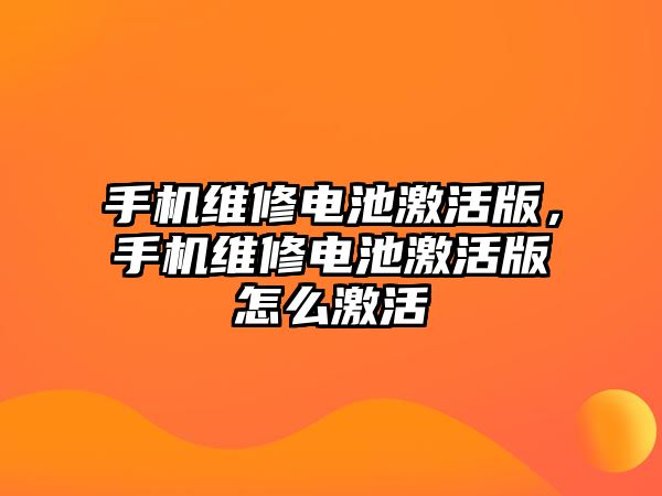 手機維修電池激活版，手機維修電池激活版怎么激活