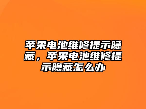 蘋果電池維修提示隱藏，蘋果電池維修提示隱藏怎么辦