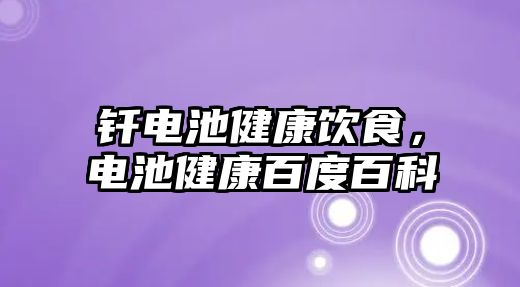 釬電池健康飲食，電池健康百度百科