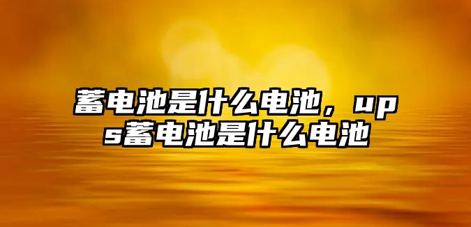 蓄電池是什么電池，ups蓄電池是什么電池