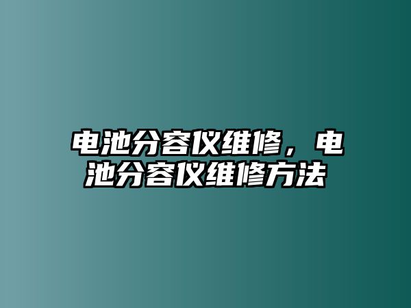 電池分容儀維修，電池分容儀維修方法