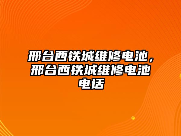 邢臺西鐵城維修電池，邢臺西鐵城維修電池電話