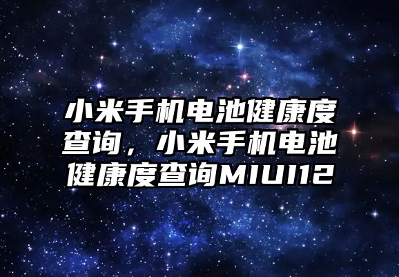 小米手機(jī)電池健康度查詢，小米手機(jī)電池健康度查詢MIUI12