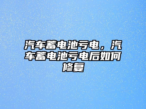 汽車蓄電池虧電，汽車蓄電池虧電后如何修復