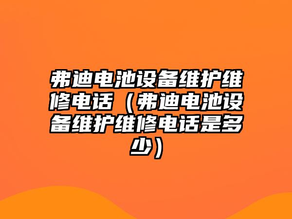 弗迪電池設備維護維修電話（弗迪電池設備維護維修電話是多少）