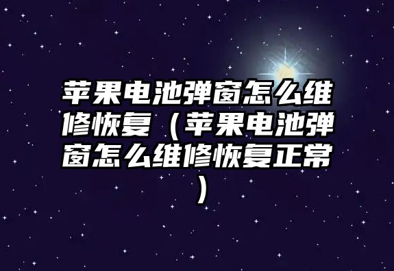 蘋果電池彈窗怎么維修恢復（蘋果電池彈窗怎么維修恢復正常）