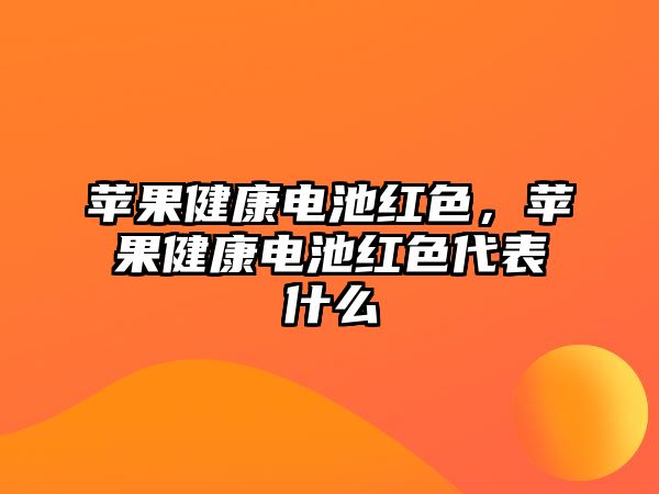 蘋果健康電池紅色，蘋果健康電池紅色代表什么