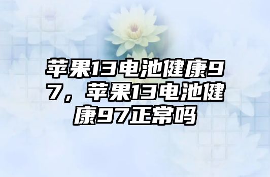 蘋果13電池健康97，蘋果13電池健康97正常嗎