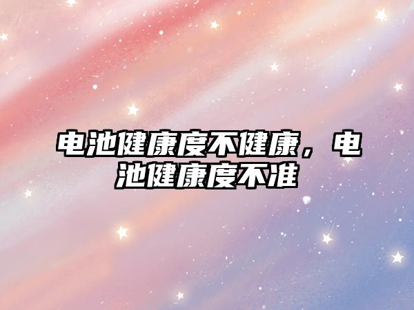 電池健康度不健康，電池健康度不準