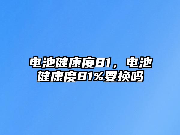 電池健康度81，電池健康度81%要換嗎