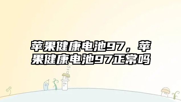 蘋果健康電池97，蘋果健康電池97正常嗎