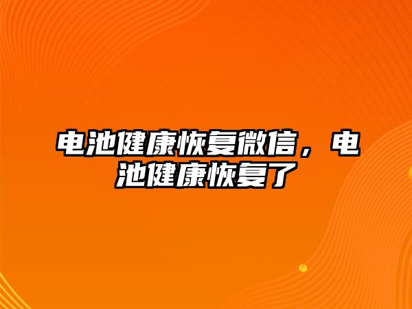 電池健康恢復(fù)微信，電池健康恢復(fù)了