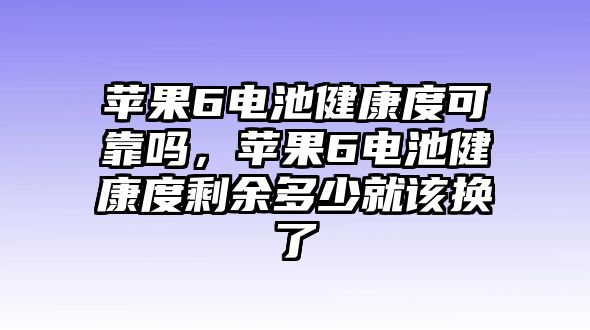 蘋果6電池健康度可靠嗎，蘋果6電池健康度剩余多少就該換了