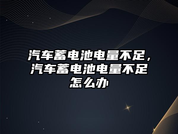 汽車蓄電池電量不足，汽車蓄電池電量不足怎么辦