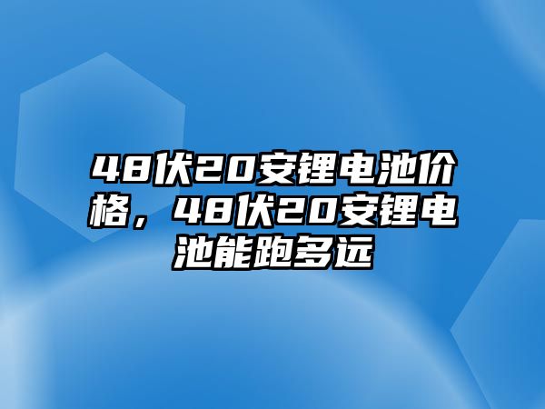 48伏20安鋰電池價格，48伏20安鋰電池能跑多遠