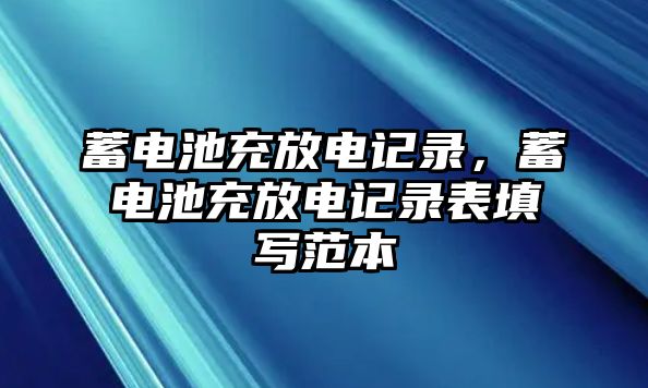 蓄電池充放電記錄，蓄電池充放電記錄表填寫范本