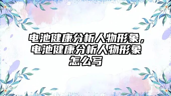 電池健康分析人物形象，電池健康分析人物形象怎么寫