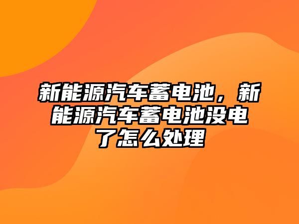 新能源汽車蓄電池，新能源汽車蓄電池沒電了怎么處理