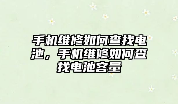 手機維修如何查找電池，手機維修如何查找電池容量