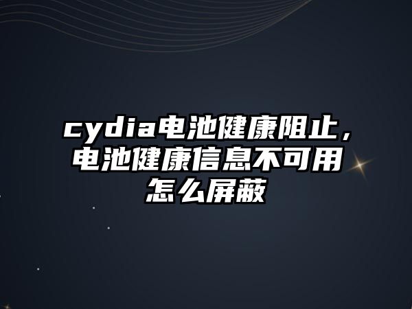 cydia電池健康阻止，電池健康信息不可用怎么屏蔽