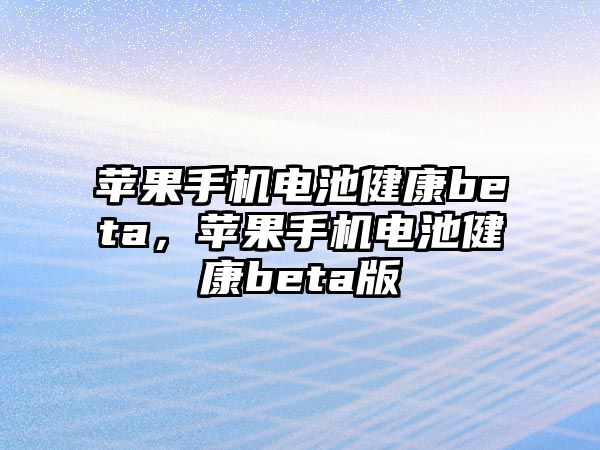 蘋果手機電池健康beta，蘋果手機電池健康beta版