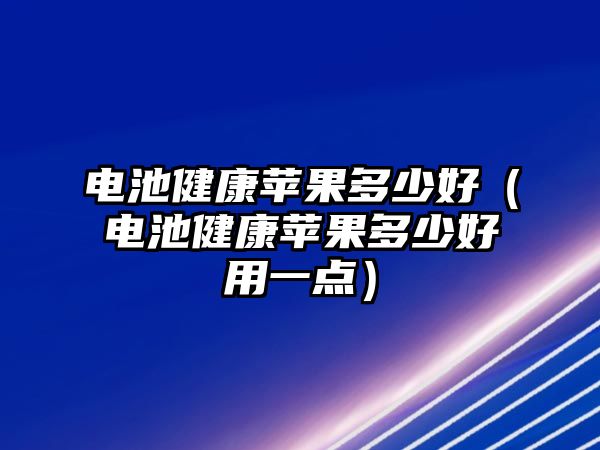 電池健康蘋果多少好（電池健康蘋果多少好用一點）