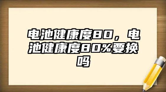 電池健康度80，電池健康度80%要換嗎