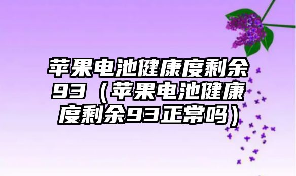 蘋果電池健康度剩余93（蘋果電池健康度剩余93正常嗎）