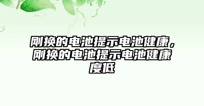 剛換的電池提示電池健康，剛換的電池提示電池健康度低