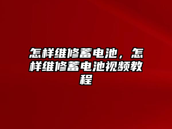 怎樣維修蓄電池，怎樣維修蓄電池視頻教程