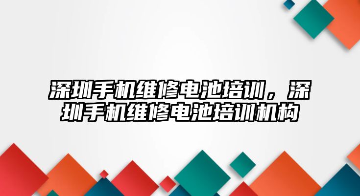 深圳手機(jī)維修電池培訓(xùn)，深圳手機(jī)維修電池培訓(xùn)機(jī)構(gòu)