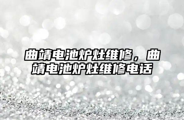 曲靖電池爐灶維修，曲靖電池爐灶維修電話